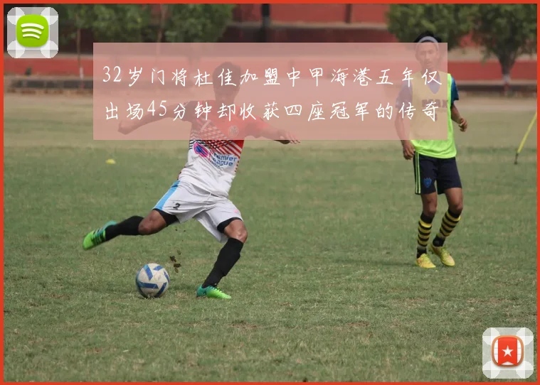 32岁门将杜佳加盟中甲海港五年仅出场45分钟却收获四座冠军的传奇经历