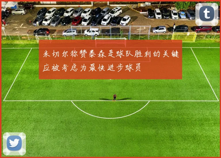 米切尔称赞泰森是球队胜利的关键应被考虑为最快进步球员