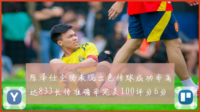 陈泽仕全场表现出色传球成功率高达833长传准确率完美100评分6分