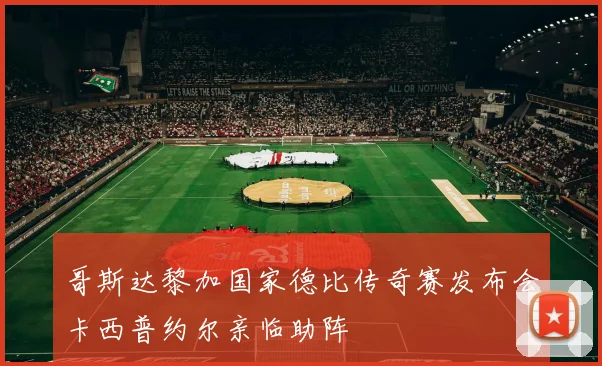 哥斯达黎加国家德比传奇赛发布会卡西普约尔亲临助阵