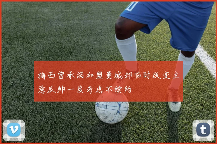 梅西曾承诺加盟曼城却临时改变主意瓜帅一度考虑不续约