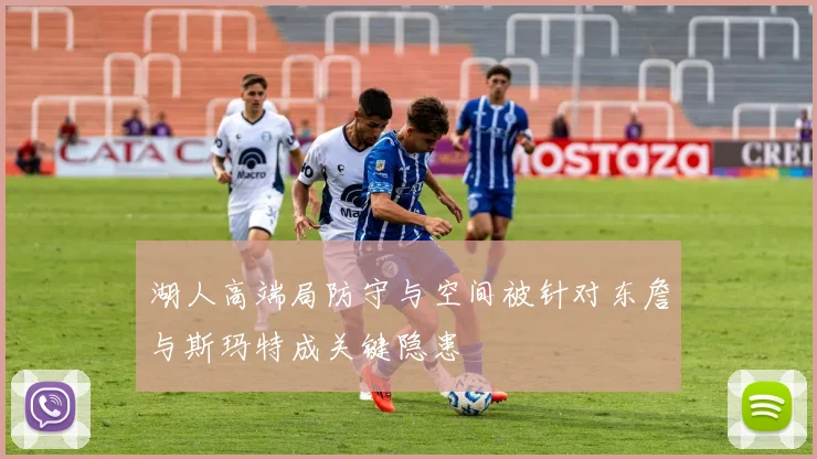 湖人高端局防守与空间被针对东詹与斯玛特成关键隐患