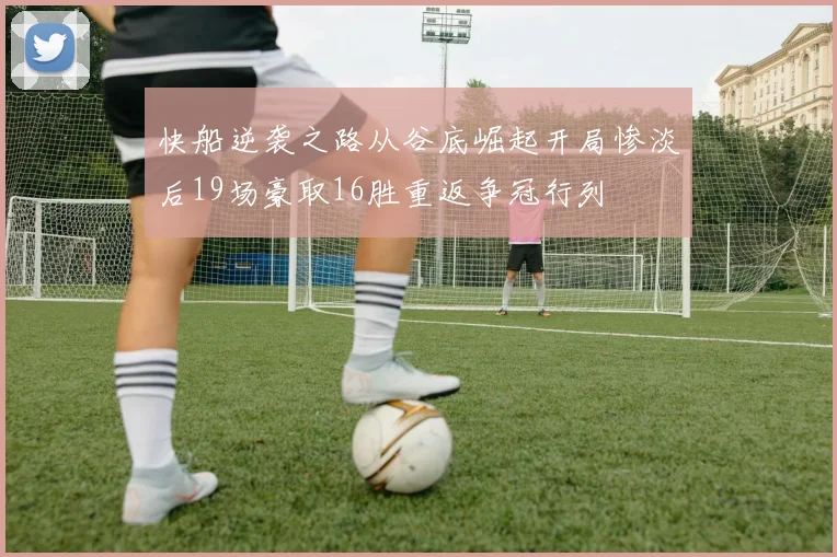 快船逆袭之路从谷底崛起开局惨淡后19场豪取16胜重返争冠行列