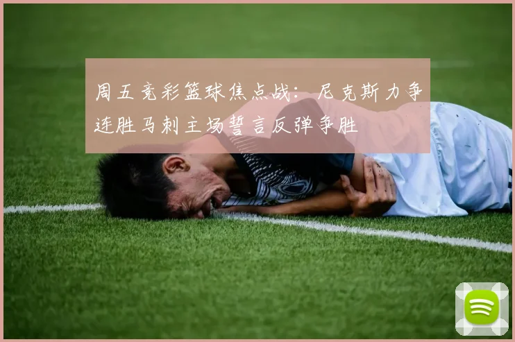 周五竞彩篮球焦点战：尼克斯力争连胜马刺主场誓言反弹争胜