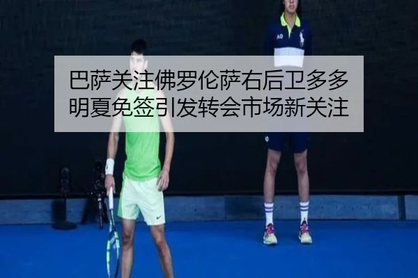 巴萨关注佛罗伦萨右后卫多多 明夏免签引发转会市场新关注